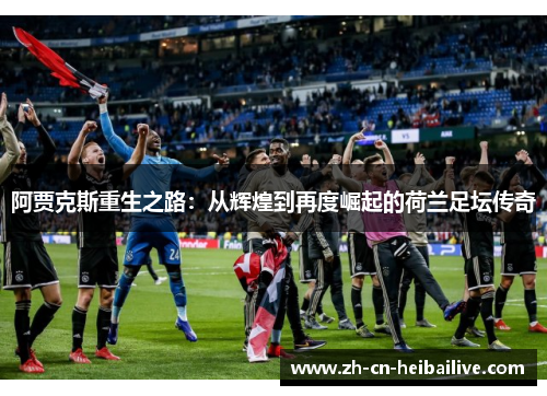 阿贾克斯重生之路:从辉煌到再度崛起的荷兰足坛传奇 阿贾克斯重生之路:从辉煌到再度崛起的荷兰足坛传奇