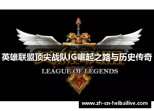 英雄联盟顶尖战队IG崛起之路与历史传奇 英雄联盟顶尖战队IG崛起之路与历史传奇