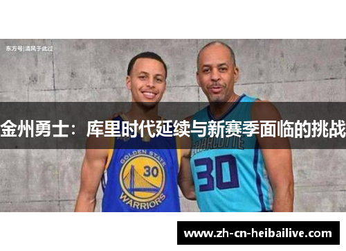金州勇士:库里时代延续与新赛季面临的挑战 金州勇士:库里时代延续与新赛季面临的挑战