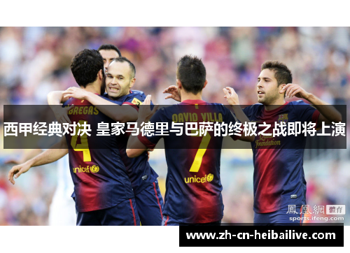 西甲经典对决 皇家马德里与巴萨的终极之战即将上演 西甲经典对决 皇家马德里与巴萨的终极之战即将上演