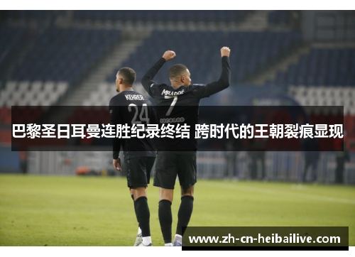 巴黎圣日耳曼连胜纪录终结 跨时代的王朝裂痕显现