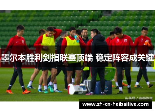 墨尔本胜利剑指联赛顶端 稳定阵容成关键 墨尔本胜利剑指联赛顶端 稳定阵容成关键