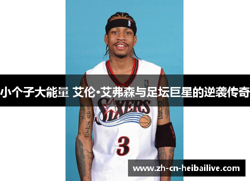 小个子大能量 艾伦·艾弗森与足坛巨星的逆袭传奇 小个子大能量 艾伦·艾弗森与足坛巨星的逆袭传奇