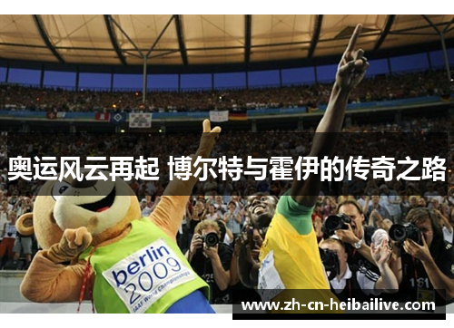 奥运风云再起 博尔特与霍伊的传奇之路